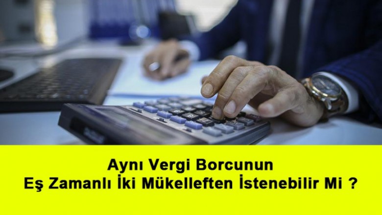   Aynı Vergi Borcunun Eş Zamanlı İki Mükelleften İstenebilir Mi ?   