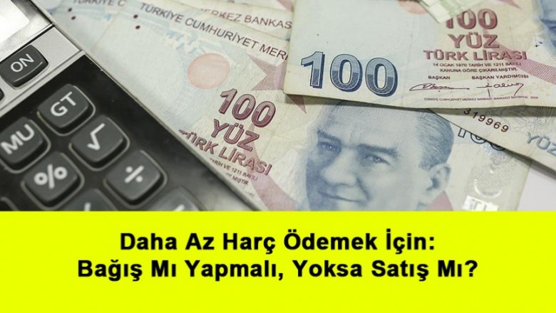   Daha Az Harç Ödemek İçin: Bağış Mı Yapmalı, Yoksa Satış Mı?   