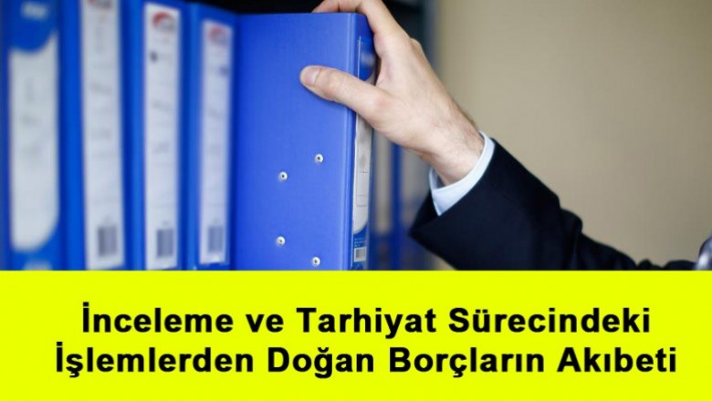   İnceleme ve Tarhiyat Sürecindeki İşlemlerden Doğan Borçların Akıbeti   