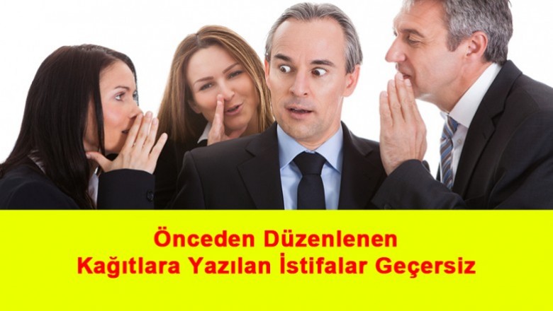  Önceden Düzenlenen Kağıtlara Yazılan İstifalar Geçersiz   