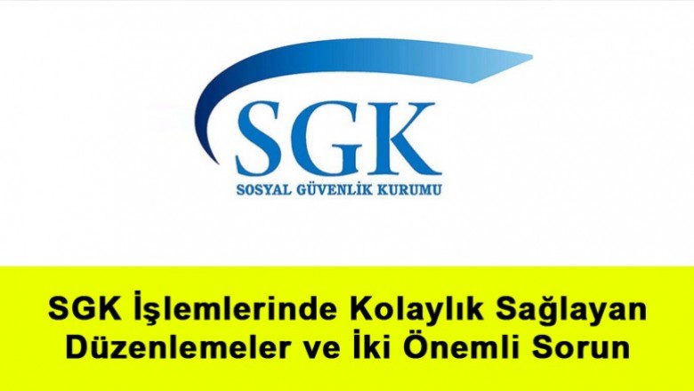   SGK İşlemlerinde Kolaylık Sağlayan Düzenlemeler ve İki Önemli Sorun   