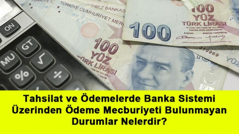   Tahsilat ve Ödemelerde Banka Sistemi Üzerinden Ödeme Mecburiyeti Bulunmayan Durumlar Nelerdir?   