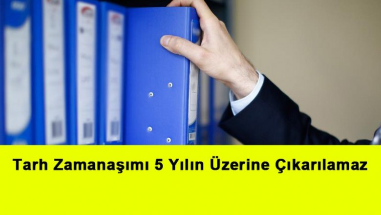   Tarh Zamanaşımı 5 Yılın Üzerine Çıkarılamaz   