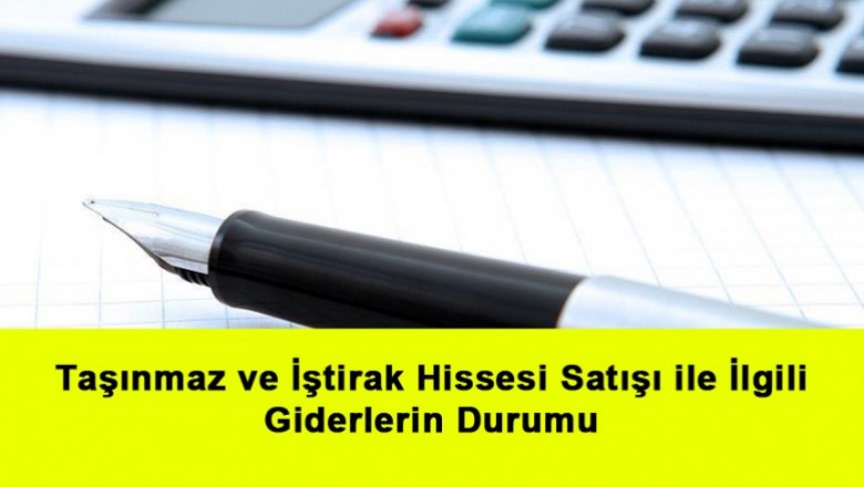   Taşınmaz ve İştirak Hissesi Satışı ile İlgili Giderlerin Durumu   