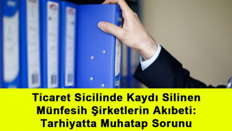   Ticaret Sicilinde Kaydı Silinen Münfesih Şirketlerin Akıbeti: Tarhiyatta Muhatap Sorunu   