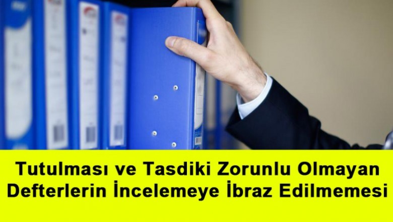   Tutulması ve Tasdiki Zorunlu Olmayan Defterlerin İncelemeye İbraz Edilmemesi   