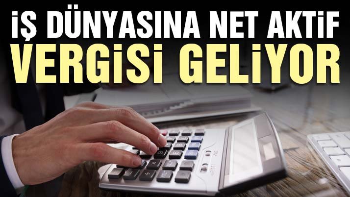Yeni Vergi Geliyor ; İş dünyasına Net Aktif Vergisi geliyor