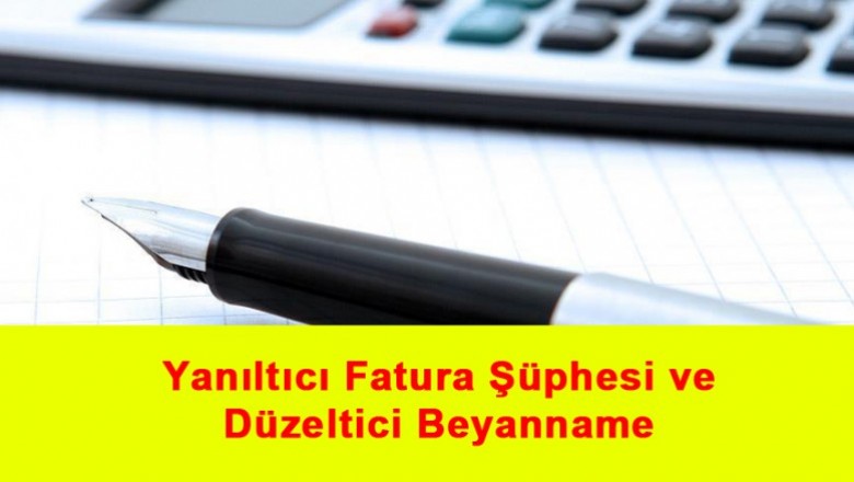   Yanıltıcı Fatura Şüphesi ve Düzeltici Beyanname   